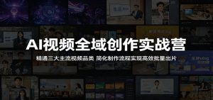 AI视频全域创作实战营：精通三大主流视频品类，简化制作流程实现高效批量出片-KJ分享