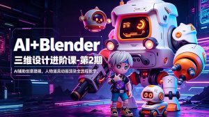 AI+Blender三维设计进阶课-第2期:AI辅助创意建模,人物道具动画渲染全流程教学-KJ分享
