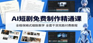 AI短剧免费制作精通课：全程保姆式细致教学，全套干货完胜付费教程-KJ分享