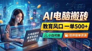AI电脑搬砖，教育风口一单500+，小白可做，提供接单资源-KJ分享