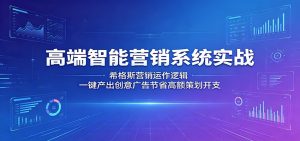 高端智能营销系统实战：希格斯营销运作逻辑，一键产出创意广告节省高额策划开支-KJ分享