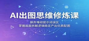 AI出图思维修炼课:摒弃堆砌提示词误区,掌握画面拆解逻辑稳定产出优质配图-KJ分享