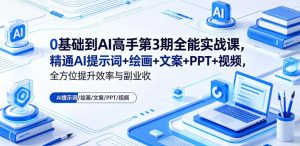 0基础到AI高手第3期全能实战课，精通AI提示词+绘画+文案+PPT+视频，全方位提升效率与副业收益-KJ分享