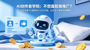 AI创作者学院：不想露脸做推广？AI虚拟形象+口型同步+UGC内容，让你安心睡觉照样赚钱-KJ分享