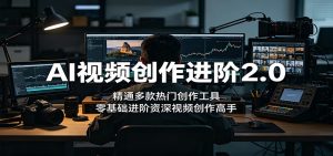 AI视频创作进阶2.0:精通多款热门创作工具,零基础进阶资深视频创作高手-KJ分享