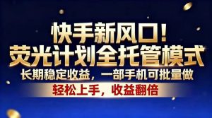 快手新风口！荧光计划全托管模式，长期稳定收益，一部手机可批量做-KJ分享