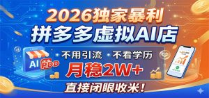 2026独家暴利,拼多多虚拟AI店,不用引流不看学历,月稳2W+,直接闭眼收米-KJ分享