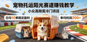 宠物托运阳光赛道賺钱教学，小众高刚需冷门项目，日均10单稳定盈利，单均利润200+-KJ分享
