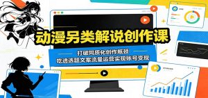 动漫另类解说创作课:打破同质化创作瓶颈,吃透选题文案流量运营实现账号变现-KJ分享