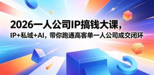 2026一人公司IP搞钱大课扬州站,IP+私域+AI,带你跑通高客单一人公司成交闭环(5.15-16-17)-KJ分享
