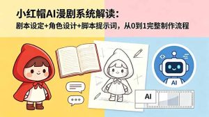 小红帽AI漫剧系统解读:剧本设定+角色设计+脚本提示词,从0到1完整制作流程-KJ分享