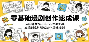 零基础漫剧创作速成课:运用即梦Seedance2.0工具,文稿到成片轻松制作趣味漫剧-KJ分享