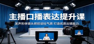 主播口播表达提升课：发声形体镜头把控谈吐气质，打造优质出镜能力-KJ分享