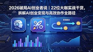 2026 破局 AI 创业者说|22 位大咖实战干货,拆解 AI 创业变现与高效协作全路径-KJ分享