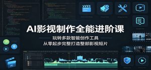 AI影视制作全能进阶课：玩转多款智能创作工具，从零起步完整打造整部影视短片-KJ分享