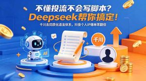 不懂投流不会写脚本?Deepseek帮你搞定!千川去同质化语言体系,抖音个人IP爆单率翻倍-KJ分享