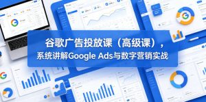谷歌广告投放课(高级课),系统讲解Google Ads与数字营销实战-KJ分享