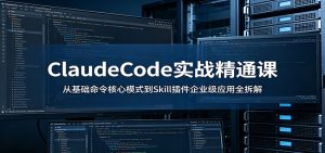 ClaudeCode实战精通课:从基础命令核心模式到Skill插件企业级应用全拆解-KJ分享