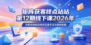 矩阵获客终点站第12期线下课2026年5月22-23号，完整保姆级的矩阵实操手法与案例拆解-KJ分享