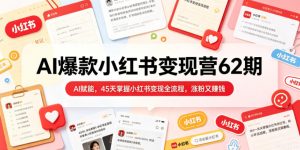 AI爆款小红书变现营62期2026年5月，AI赋能，45天掌握小红书变现全流程，涨粉又賺钱-KJ分享