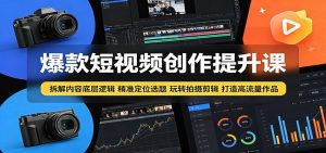 爆款短视频创作提升课：拆解内容底层逻辑，精准定位选题玩转拍摄剪辑打造高流量作品-KJ分享