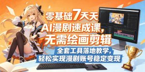 零基础7天AI漫剧速成课,无需绘画剪辑,全套工具落地教学,轻松实现漫剧账号稳定变现-KJ分享