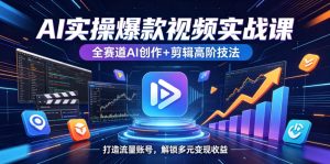 AI实操爆款视频实战课，全赛道AI创作+剪辑高阶技法，打造流量账号，解锁多元变现收益-KJ分享