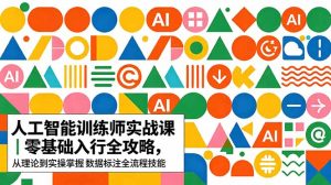 AI人工智能 训练师实战课|零基础入行全攻略,从理论到实操掌握数据标注全流程技能-KJ分享