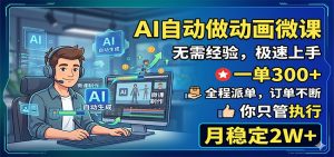 AI自动做动画微课，一单300+，全程派单，你只管执行，月稳定2W+-KJ分享