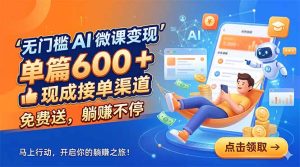 无门槛 AI 微课变现，单篇600 + 现成接单渠道，免费送，躺赚不停-KJ分享