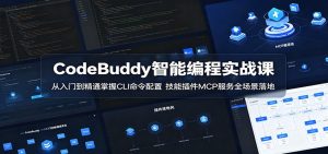 CodeBuddy智能编程实战课:从入门到精通掌握CLI命令配置,技能插件MCP服务全场景落地-KJ分享