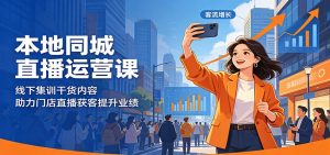 本地同城直播运营课:线下集训干货内容,助力门店直播获客提升业绩-KJ分享