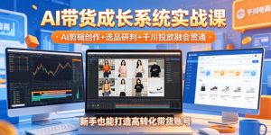 AI带货成长系统实战课，AI剪辑创作+选品研判+千川投放融会贯通，新手也能打造高转化带货账号(更新2026年)-KJ分享