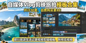 自媒体Vlog剪映旅拍模板合集,共计30套,自费购买素材!旅行旅游生活记录视频剪辑模板,附预览视频-KJ分享