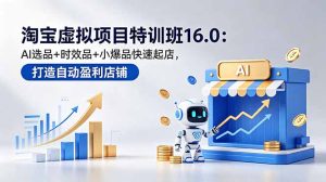 淘宝虚拟项目特训班16.0：AI选品+时效品+小爆品快速起店，打造自动盈利店铺-KJ分享
