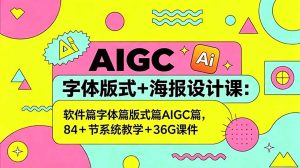 AIGC字体版式+海报设计课：软件篇字体篇版式篇AIGC篇，系统教学+36G课件-KJ分享