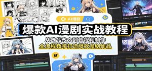 爆款AI漫剧实战教程：从选品改文到音视频制作，全流程教学打造爆款漫剧作品-KJ分享