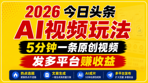 2026今日头条AI视频玩法,5分钟一条原创视频,发多平台赚收益-KJ分享