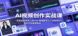 AI视频创作实战课：零基础玩转多工具平台，精通数字人广告、剧情片，轻松开启接单副业-KJ分享