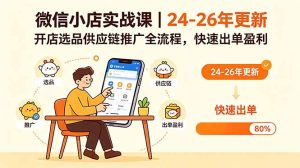 微信小店实战课｜24-26年更新，开店选品供应链推广全流程，快速出单盈利-KJ分享