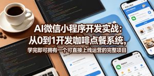 AI微信小程序开发实战:从0到1开发咖啡点餐系统,学完即可拥有一个可直接上线运营的完整项目-KJ分享
