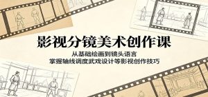 影视分镜美术创作课：从基础绘画到镜头语言，掌握轴线调度武戏设计等影视创作技巧-KJ分享