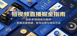 短视频直播掘金指南:剖析多领域成功案例,掌握流量搭建、账号运营与增收方法-KJ分享