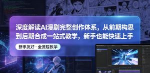 深度解读AI漫剧完整创作体系，从前期构思到后期合成一站式教学，新手也能快速上手-KJ分享