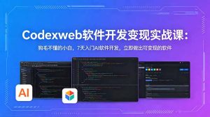 CodexWeb软件开发变现实战课：狗毛不懂的小白，7天入门AI软件开发，立即做出可变现的软件-KJ分享