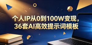 个人IP从0到100W变现,36套AI高效提示词模板【文档】-KJ分享