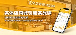 实体店同城引流实战课：拆解短视频爆客逻辑，手把手教学制作引流视频复制成功玩法-KJ分享