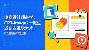 电商设计师必学-更新:GPT-Image2一键生成专业视觉大片,产品图到详情页全流程-KJ分享