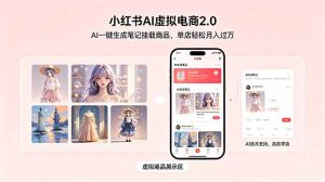 小红书AI虚拟电商2.0，AI一键生成笔记挂载商品，单店轻松月入过万-KJ分享