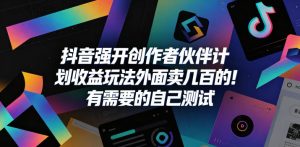 抖音强开创作者伙伴计划收益玩法,外面卖几百的!有需要的自己测试-KJ分享